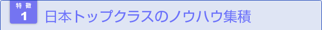 日本トップクラスのノウハウの集積 